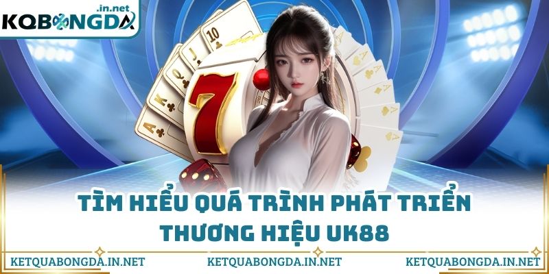 Tìm hiểu quá trình phát triển thương hiệu UK88