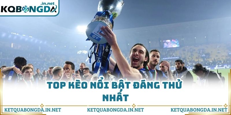 Top kèo nổi bật đáng thử nhất